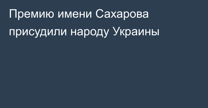 Премию имени Сахарова присудили народу Украины