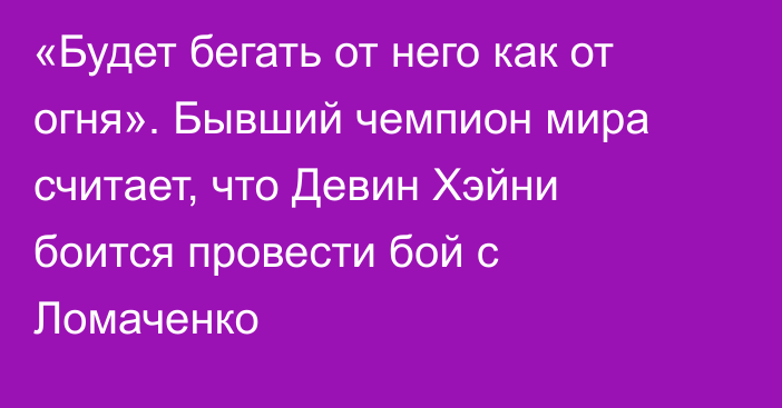 «Будет бегать от него как от огня». Бывший чемпион мира считает, что Девин Хэйни боится провести бой с Ломаченко