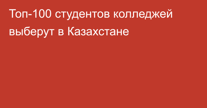 Топ-100 студентов колледжей выберут в Казахстане