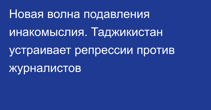 Новая волна подавления инакомыслия. Таджикистан устраивает репрессии против журналистов