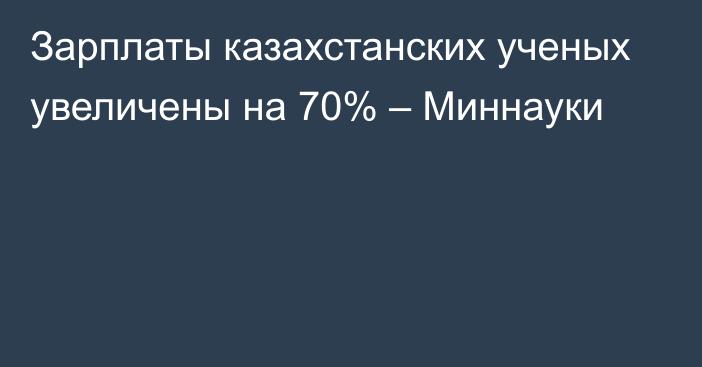 Зарплаты казахстанских ученых увеличены на 70% – Миннауки