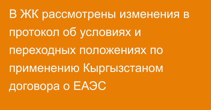 В ЖК рассмотрены изменения в протокол об условиях и переходных положениях по применению Кыргызстаном договора о ЕАЭС