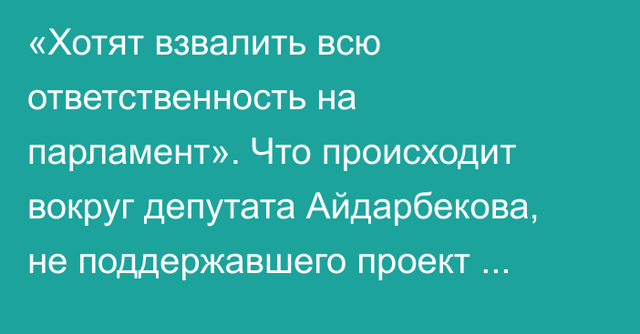 «Хотят взвалить всю ответственность на парламент». Что происходит вокруг депутата Айдарбекова, не поддержавшего проект договора по Кемпир-Абаду