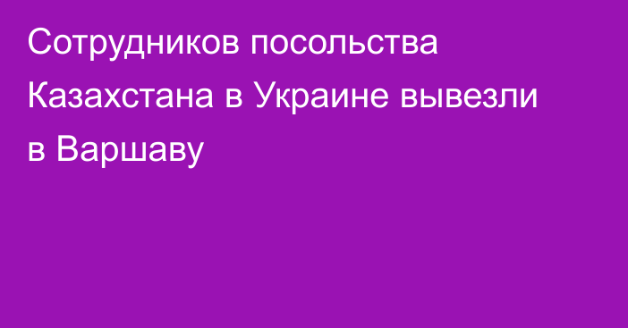 Сотрудников посольства Казахстана в Украине вывезли в Варшаву