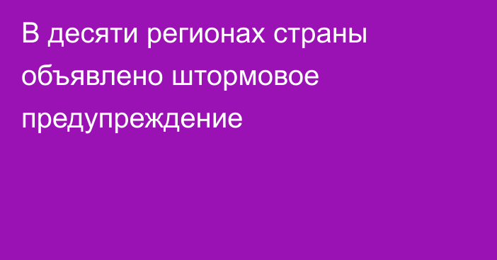 В десяти регионах страны объявлено штормовое предупреждение