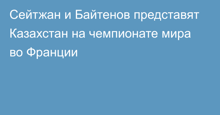 Сейтжан и Байтенов представят Казахстан на чемпионате мира во Франции