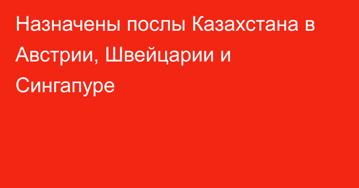 Назначены послы Казахстана в Австрии, Швейцарии и Сингапуре