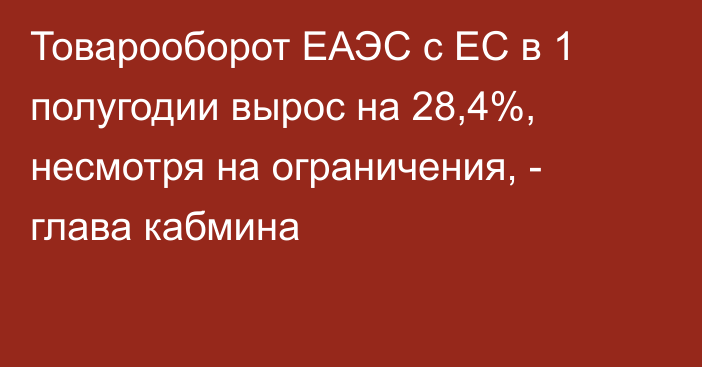 Товарооборот ЕАЭС с ЕС в 1 полугодии вырос на 28,4%, несмотря на ограничения, - глава кабмина 