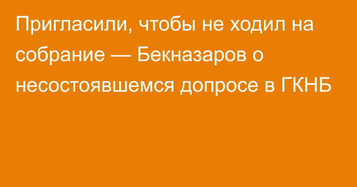 Пригласили, чтобы не ходил на собрание — Бекназаров о несостоявшемся допросе в ГКНБ