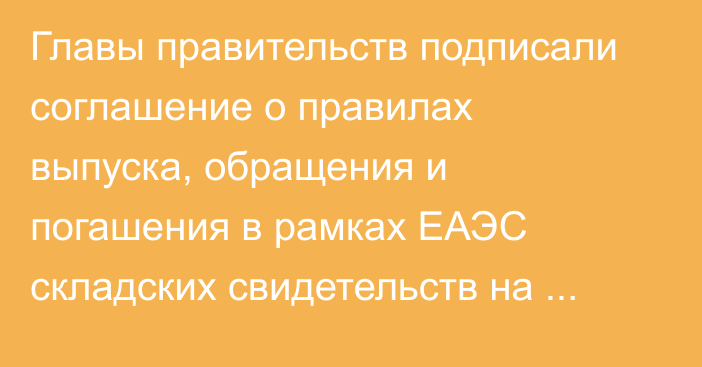 Главы правительств подписали соглашение о правилах выпуска, обращения и погашения в рамках ЕАЭС складских свидетельств на сельхозпродукцию