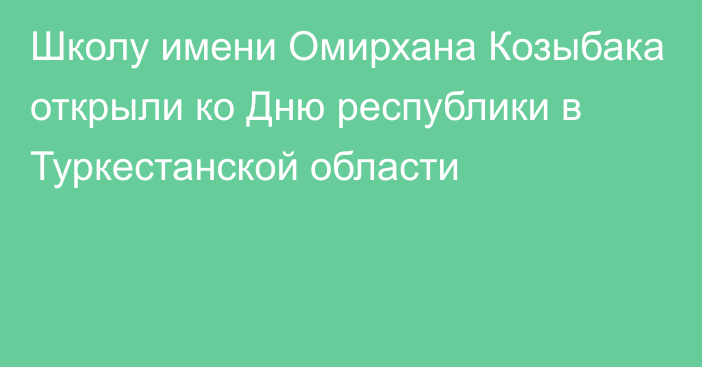 Школу имени Омирхана Козыбака открыли ко Дню республики в Туркестанской области