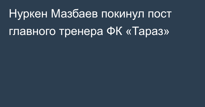 Нуркен Мазбаев покинул пост главного тренера ФК «Тараз»