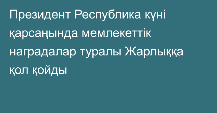 Президент Республика күні қарсаңында мемлекеттік наградалар туралы Жарлыққа қол қойды