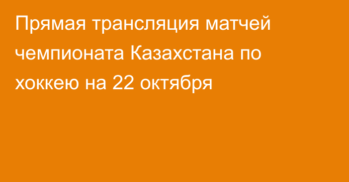 Прямая трансляция матчей чемпионата Казахстана по хоккею на 22 октября