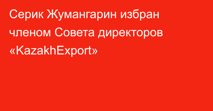 Серик Жумангарин избран членом Совета директоров «KazakhExport»