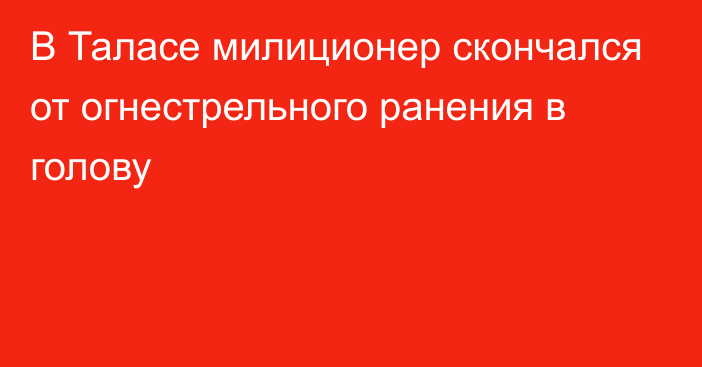 В Таласе милиционер скончался от огнестрельного ранения в голову