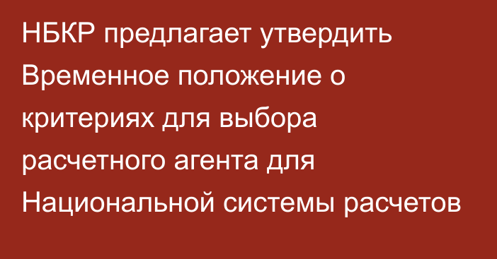 НБКР предлагает утвердить Временное положение о критериях для выбора расчетного агента для Национальной системы расчетов