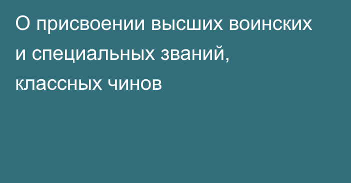 О присвоении высших воинских и специальных званий, классных чинов