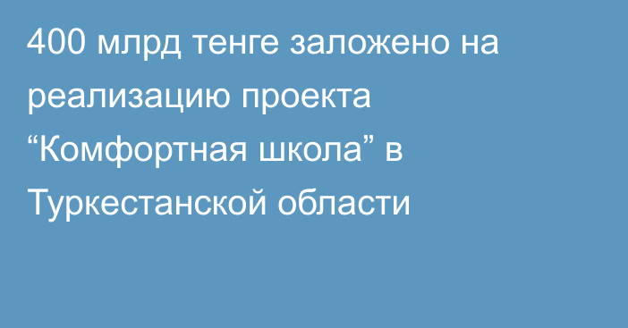 400 млрд тенге заложено на реализацию проекта “Комфортная школа” в  Туркестанской области