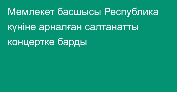 Мемлекет басшысы Республика күніне арналған салтанатты концертке барды