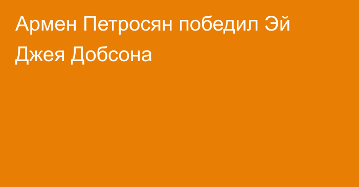 Армен Петросян победил Эй Джея Добсона