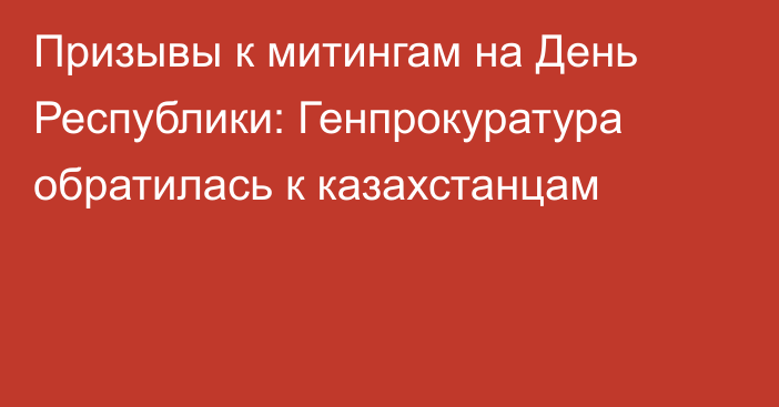 Призывы к митингам на День Республики: Генпрокуратура обратилась к казахстанцам