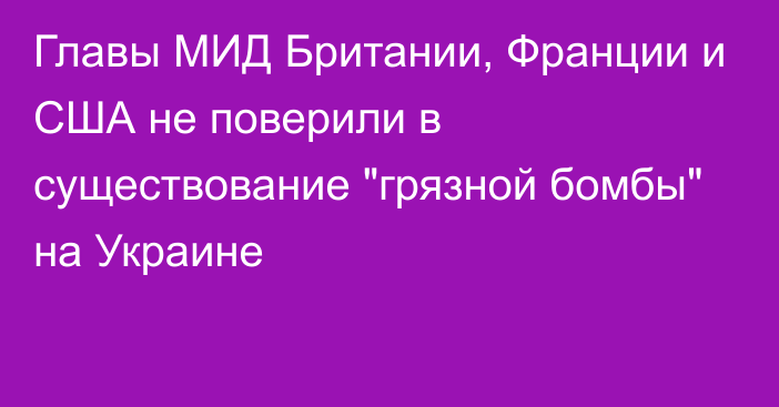 Главы МИД Британии, Франции и США не поверили в существование 