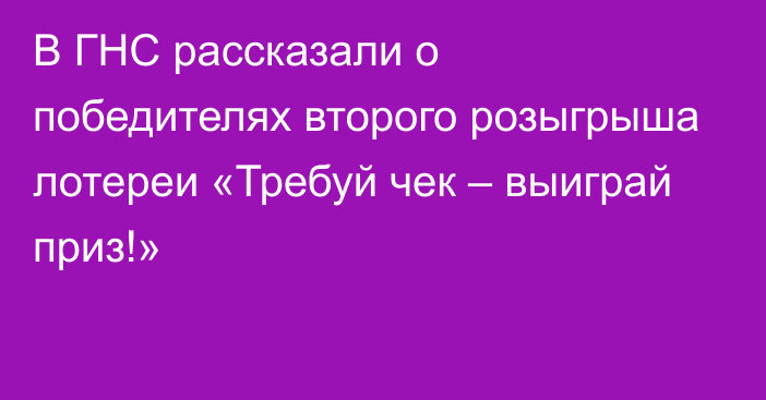 В ГНС рассказали о победителях второго розыгрыша лотереи  «Требуй чек – выиграй приз!»