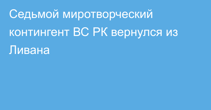 Седьмой миротворческий контингент ВС РК вернулся из Ливана