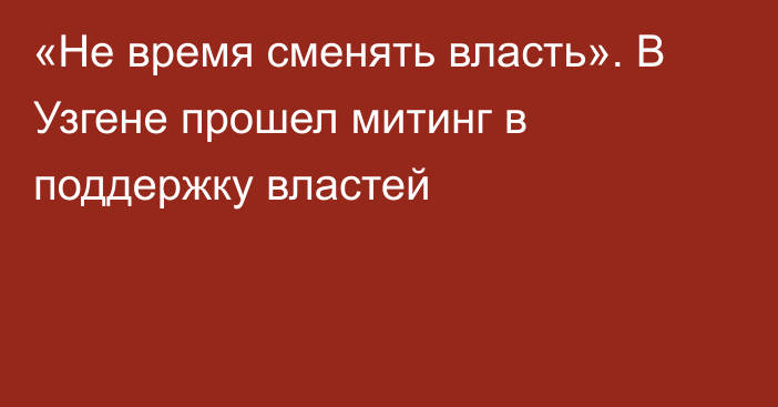 «Не время сменять власть». В Узгене прошел митинг в поддержку властей