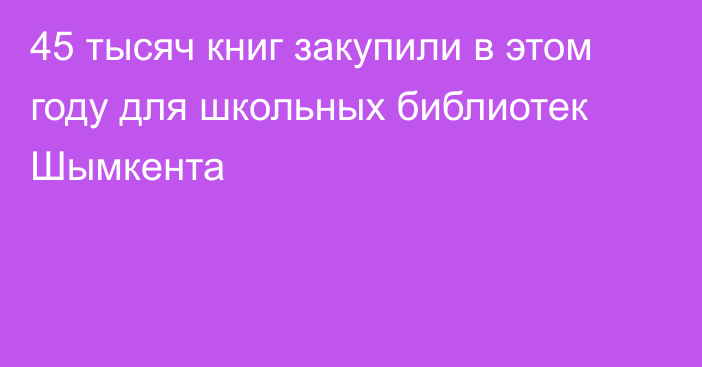 45 тысяч книг закупили в этом году для школьных библиотек Шымкента