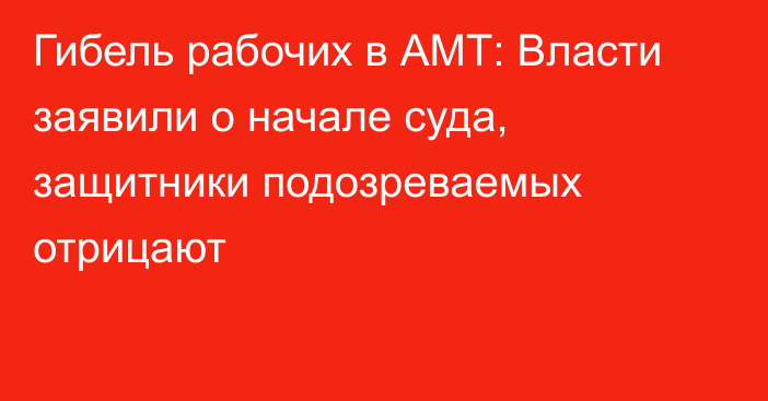 Гибель рабочих в АМТ: Власти заявили о начале суда, защитники подозреваемых отрицают