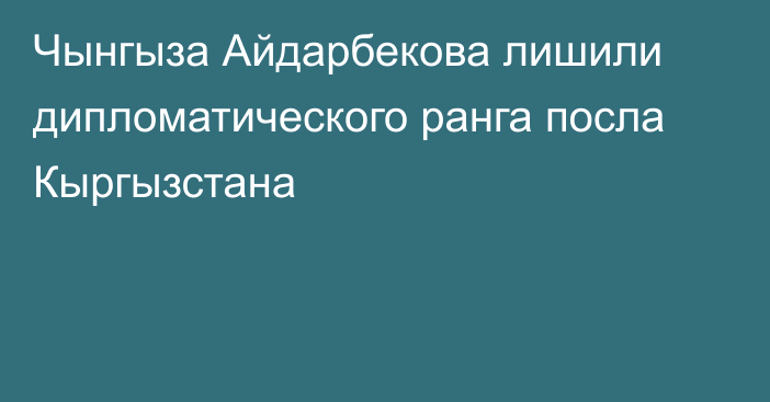 Чынгыза Айдарбекова лишили дипломатического ранга посла Кыргызстана