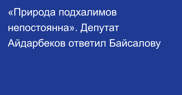 «Природа подхалимов непостоянна». Депутат Айдарбеков ответил Байсалову