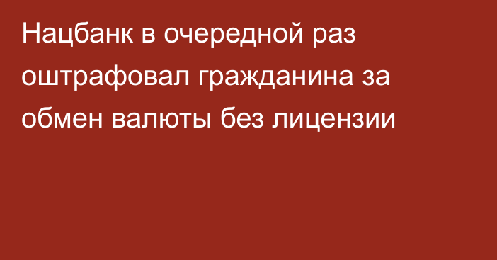 Нацбанк в очередной раз оштрафовал гражданина за обмен валюты без лицензии