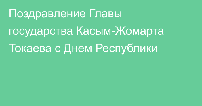 Поздравление Главы государства Касым-Жомарта Токаева с Днем Республики