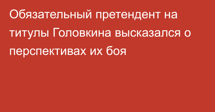 Обязательный претендент на титулы Головкина высказался о перспективах их боя