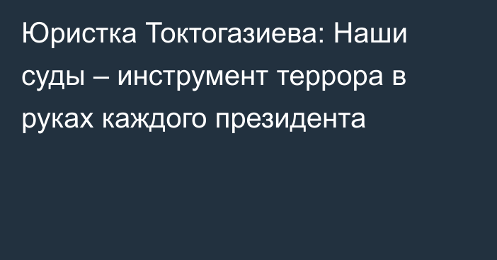 Юристка Токтогазиева: Наши суды – инструмент террора в руках каждого президента