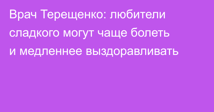 Врач Терещенко: любители сладкого могут чаще болеть и медленнее выздоравливать