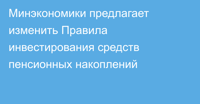 Минэкономики предлагает изменить Правила инвестирования средств пенсионных накоплений