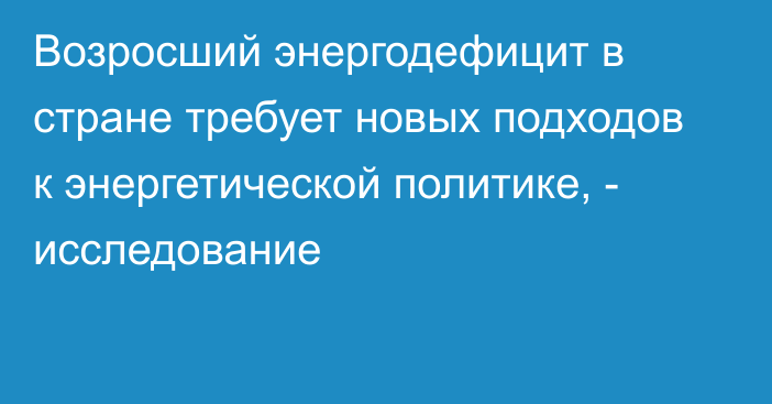 Возросший энергодефицит в стране требует новых подходов к энергетической политике, - исследование