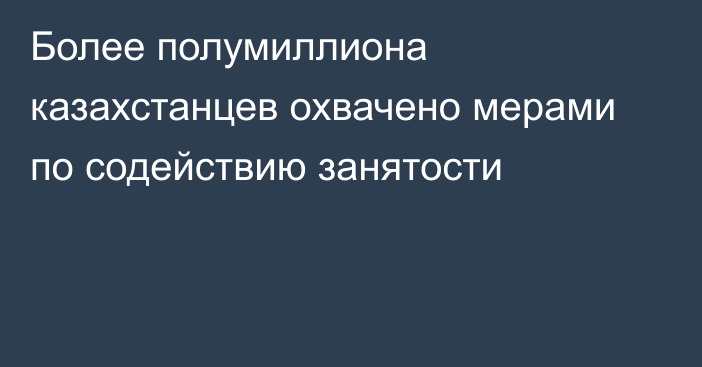 Более полумиллиона казахстанцев охвачено мерами по содействию занятости