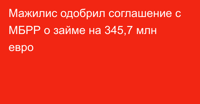 Мажилис одобрил соглашение с МБРР о займе на 345,7 млн евро