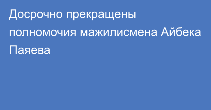 Досрочно прекращены полномочия мажилисмена Айбека Паяева