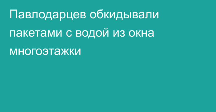 Павлодарцев обкидывали пакетами с водой из окна многоэтажки