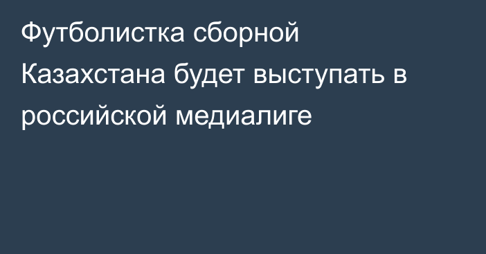 Футболистка сборной Казахстана будет выступать в российской медиалиге