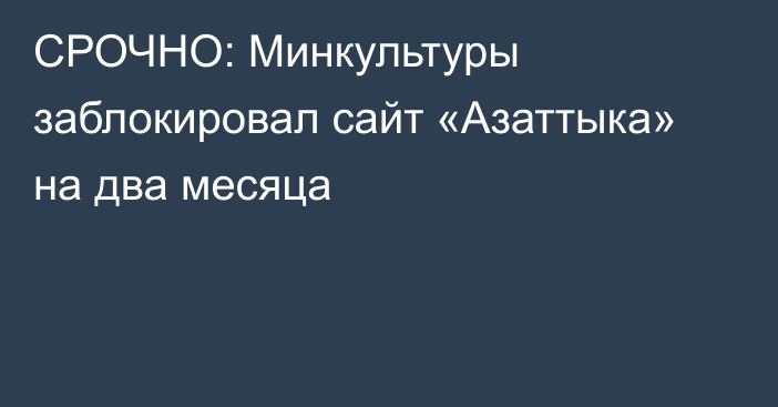 СРОЧНО: Минкультуры заблокировал сайт «Азаттыка» на два месяца