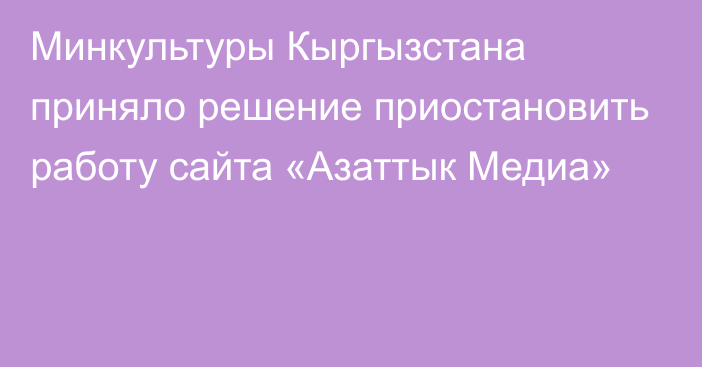 Минкультуры Кыргызстана приняло решение приостановить работу сайта «Азаттык Медиа»