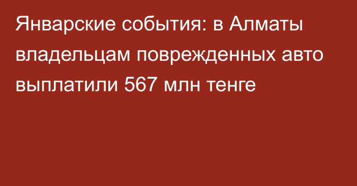 Январские события: в Алматы владельцам поврежденных авто выплатили 567 млн тенге