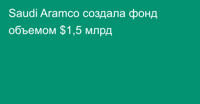 Saudi Aramco создала фонд объемом $1,5 млрд